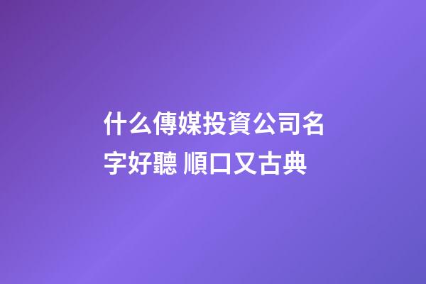 什么傳媒投資公司名字好聽 順口又古典-第1張-公司起名-玄機派